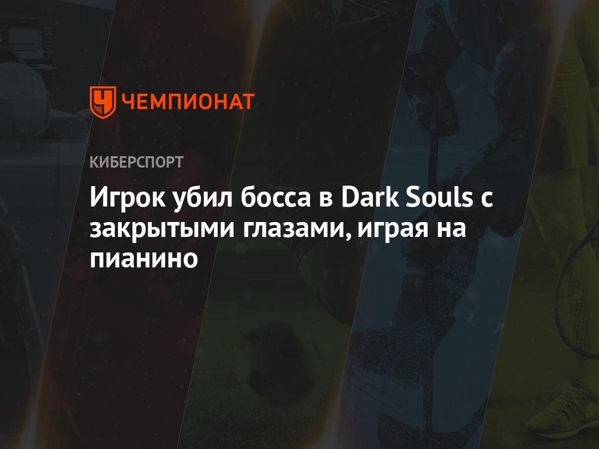 Игрок убил босса в Dark Souls с закрытыми глазами, играя на пианино