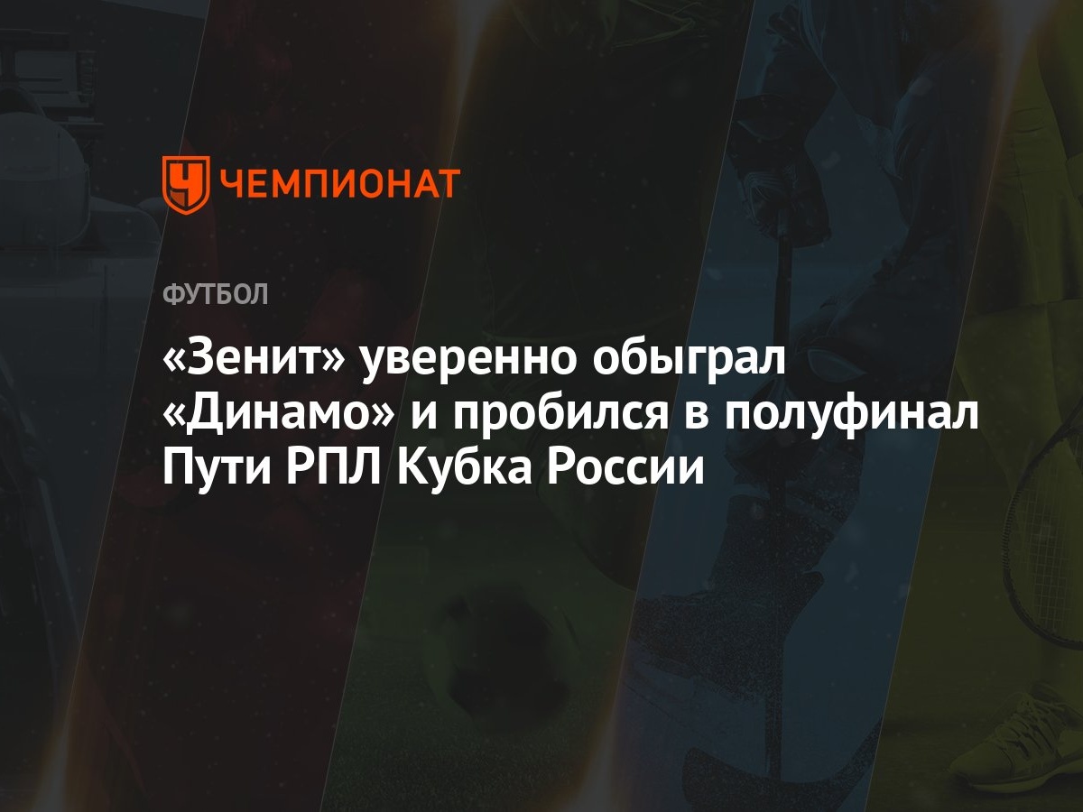 Зенит — Динамо 2:0, результат ответного матча 1/4 финала Пути РПЛ Кубка  России 13 марта 2024 года - Чемпионат