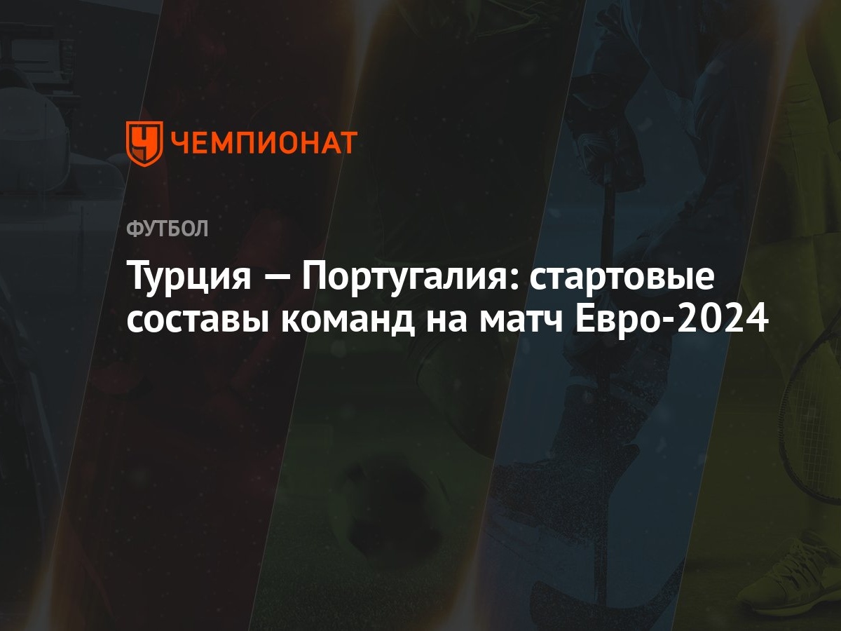 Турция — Португалия: стартовые составы команд на матч Евро-2024