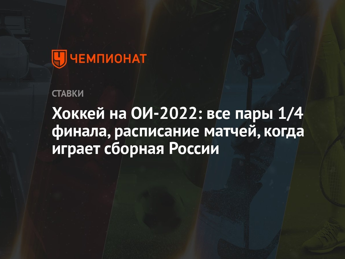 Хоккей на ОИ-2022: все пары 1/4 финала, расписание матчей, когда играет сборная  России - Чемпионат