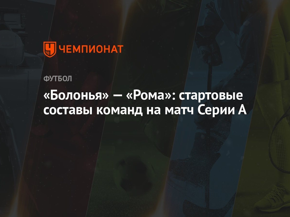 Болонья» — «Рома»: стартовые составы команд на матч Серии А - Чемпионат