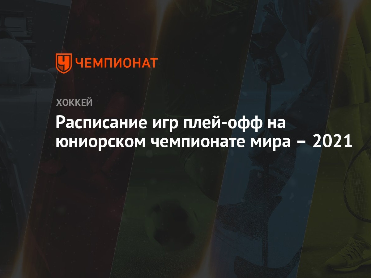 Расписание игр плей-офф на юниорском чемпионате мира – 2021