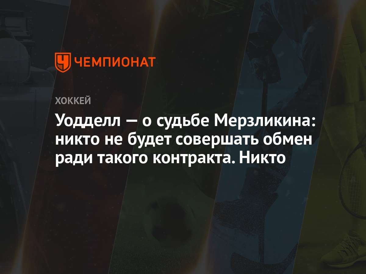 Уодделл — о судьбе Мерзликина: никто не будет совершать обмен ради такого  контракта. Никто - Чемпионат