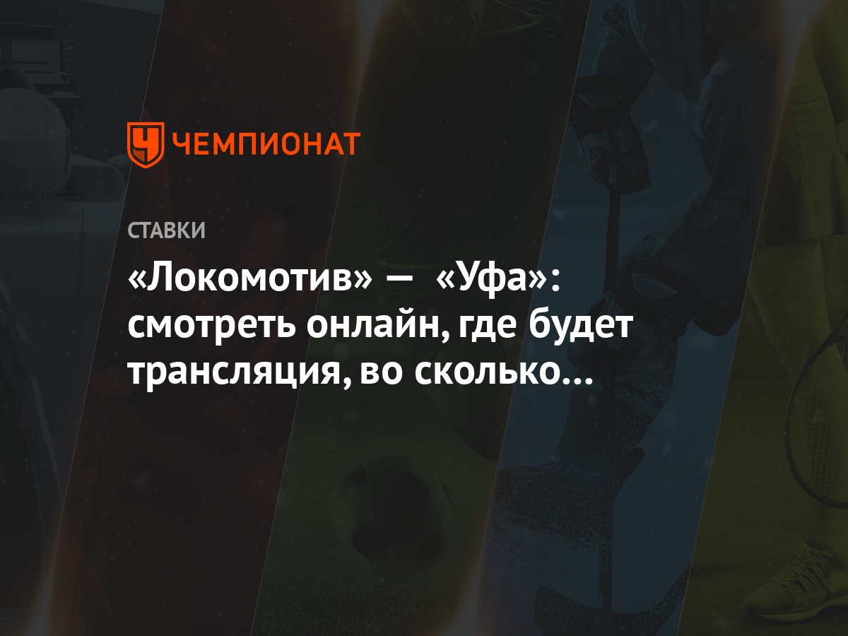 Локомотив» — «Уфа»: смотреть онлайн, где будет трансляция, во сколько  начало матча - Чемпионат