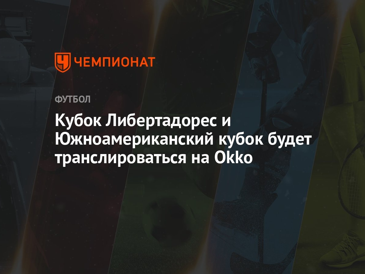 Okko начинает эксклюзивно показывать Кубок Либертадорес и Южноамериканский  кубок - Чемпионат