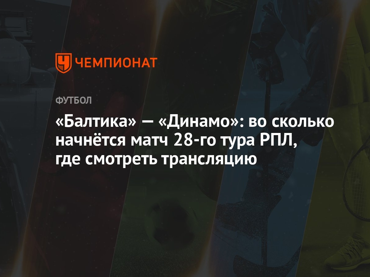 «Балтика» — «Динамо»: во сколько начнётся матч 28-го тура РПЛ, где смотреть  трансляцию