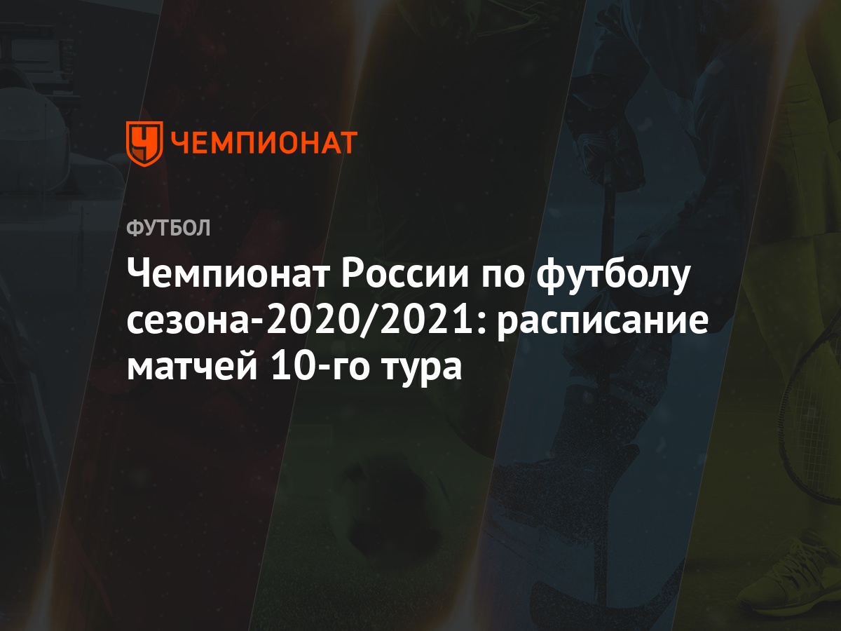 Чемпионат России по футболу сезона-2020/2021: расписание матчей 10-го тура  - Чемпионат