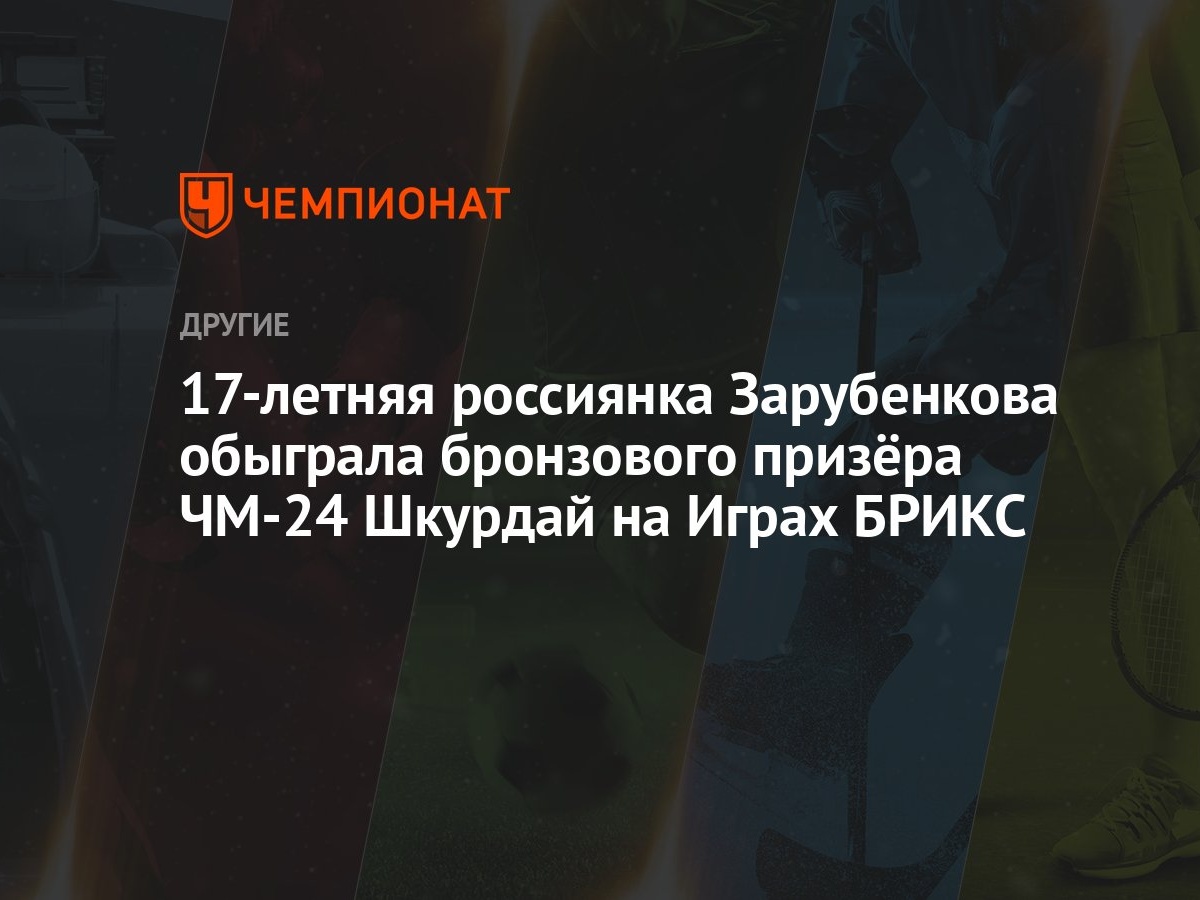 17-летняя россиянка Зарубенкова обыграла бронзового призёра ЧМ-24 Шкурдай  на Играх БРИКС