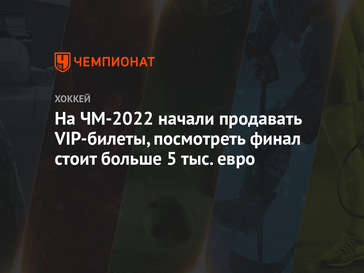 На ЧМ-2022 начали продавать VIP-билеты, посмотреть финал стоит больше 5  тыс. евро - Чемпионат