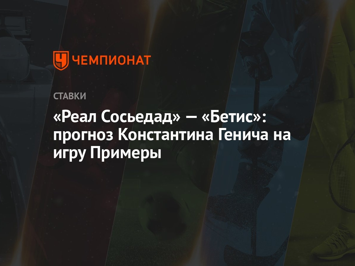 Реал Сосьедад» — «Бетис»: прогноз Константина Генича на игру Примеры -  Чемпионат