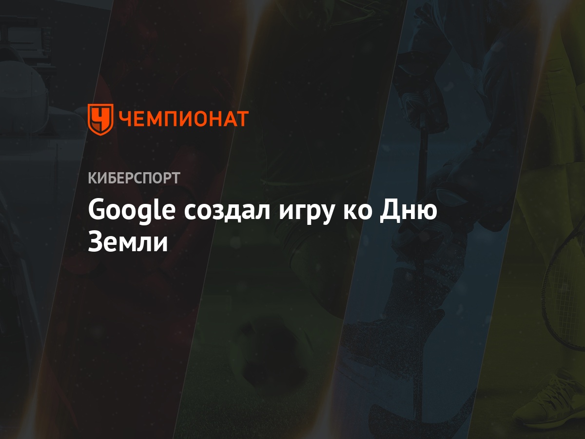 Google создал игру ко Дню Земли - Чемпионат