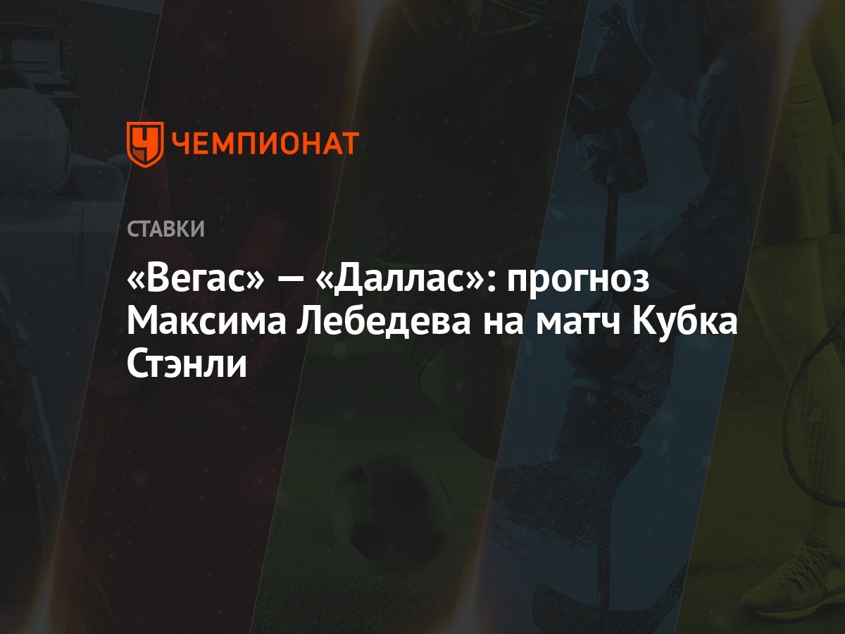 Вегас» — «Даллас»: прогноз Максима Лебедева на матч Кубка Стэнли - Чемпионат