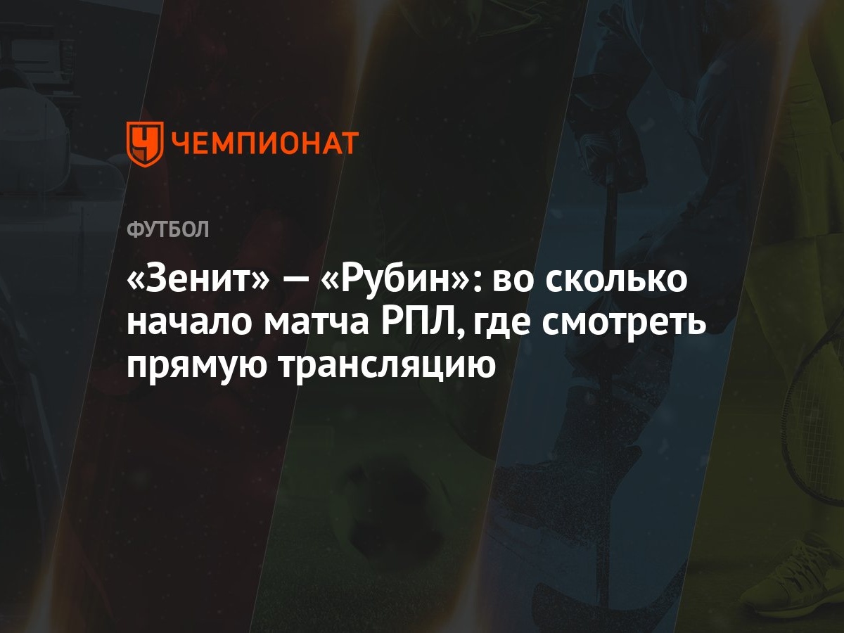 «Зенит» — «Рубин»: во сколько начало матча РПЛ, где смотреть прямую  трансляцию