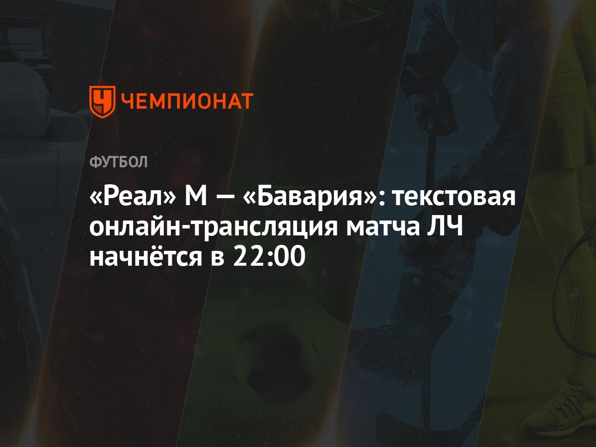 Реал» М — «Бавария»: текстовая онлайн-трансляция матча ЛЧ начнётся в 22:00  - Чемпионат