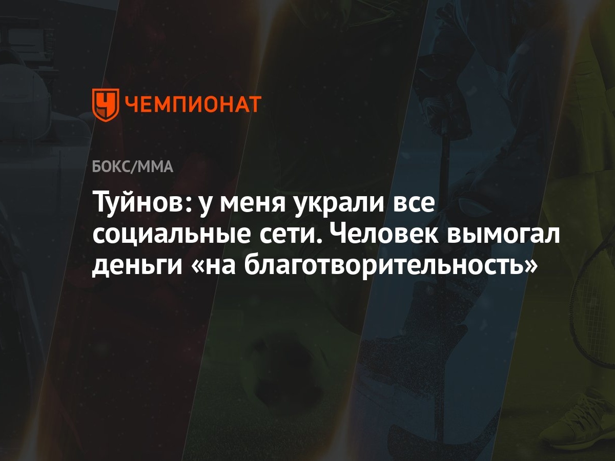 Туйнов: у меня украли все социальные сети. Человек вымогал деньги «на  благотворительность» - Чемпионат