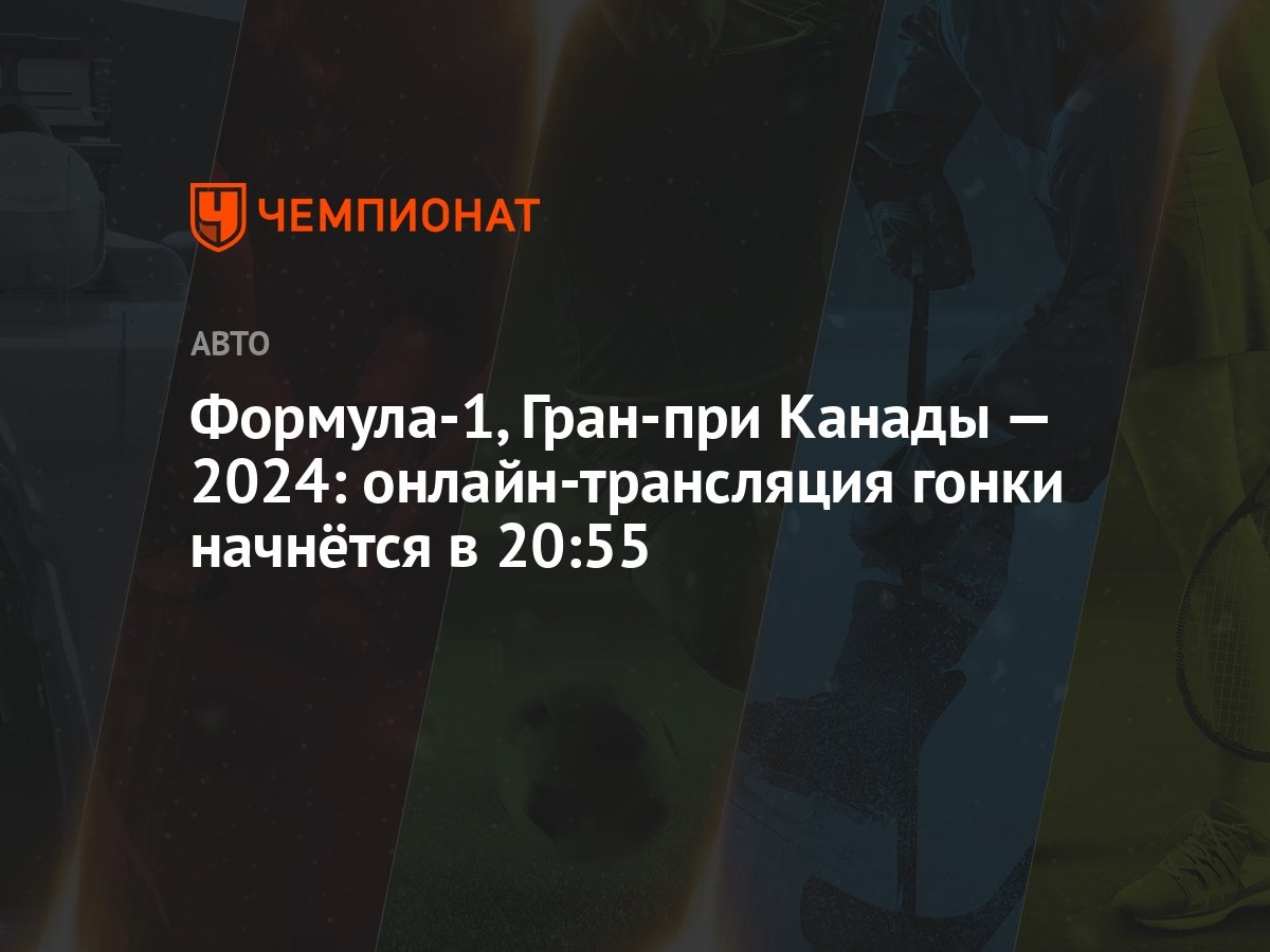 Формула-1, Гран-при Канады — 2024: онлайн-трансляция гонки начнётся в 20:55