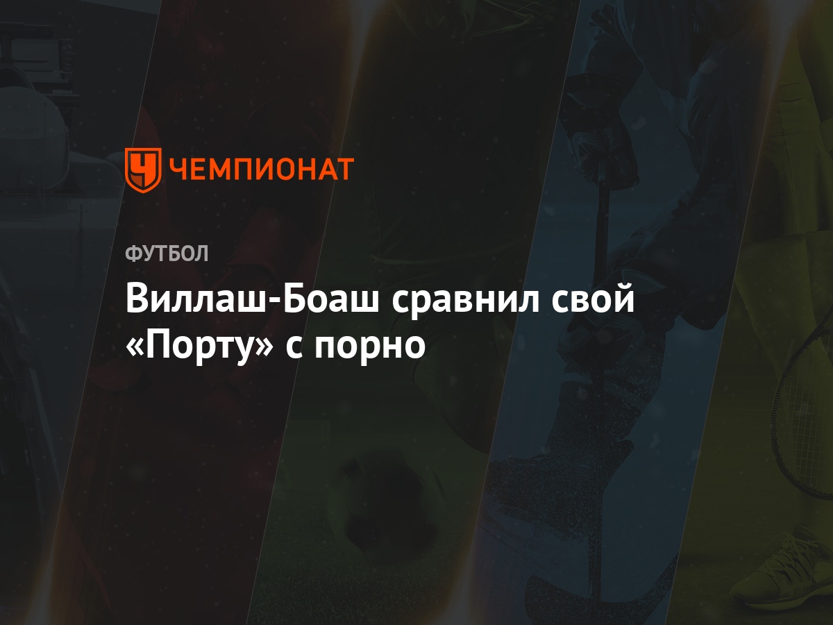 Виллаш-Боаш сравнил свой «Порту» с порно - Чемпионат