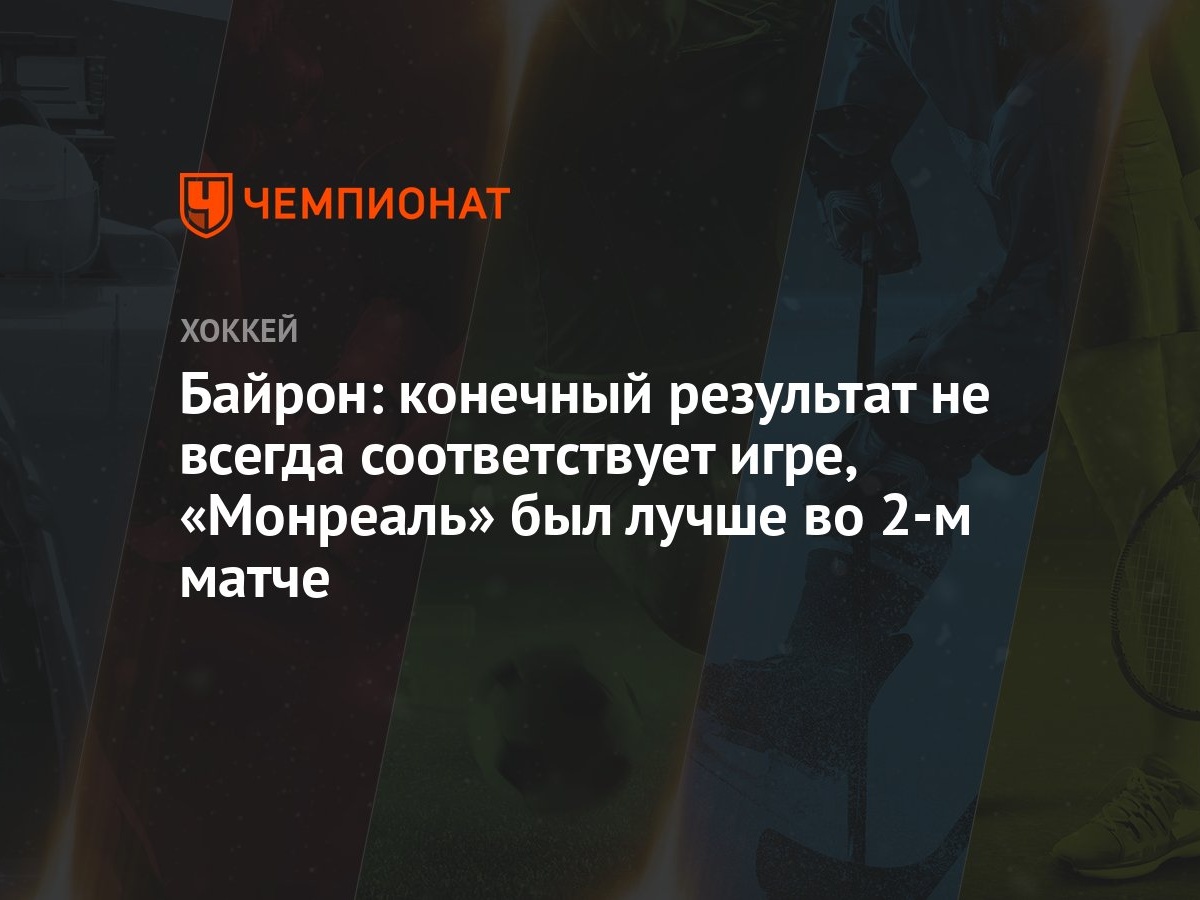 Байрон: конечный результат не всегда соответствует игре, «Монреаль» был  лучше во 2-м матче - Чемпионат