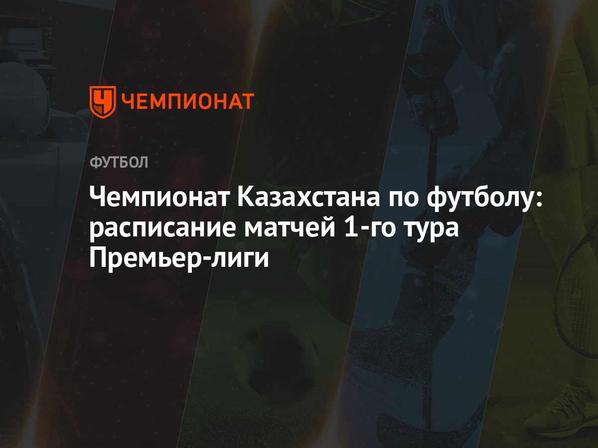 Чемпионат Казахстана по футболу: расписание матчей 1-го тура Премьер-лиги -  Чемпионат