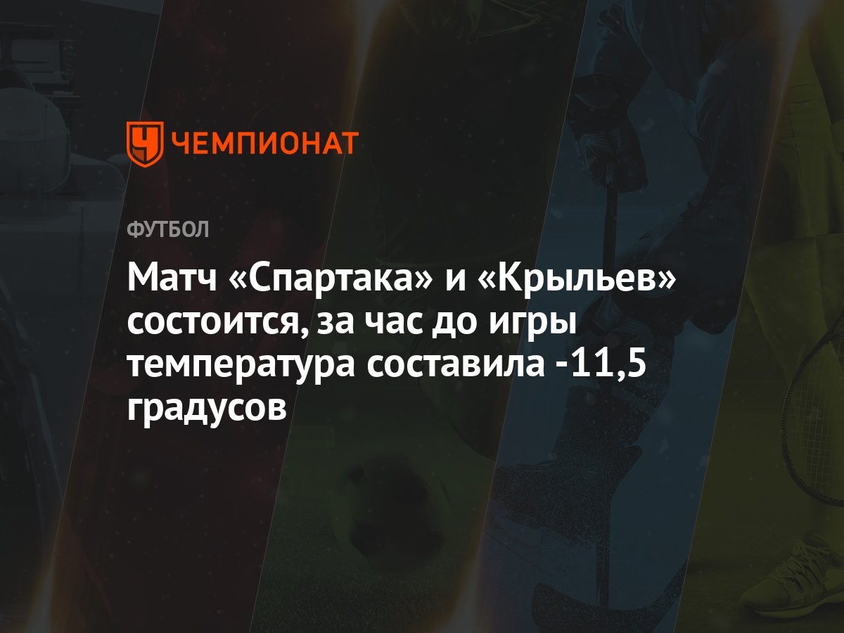 Матч «Спартака» и «Крыльев» состоится, за час до игры температура составила  -11,5 градусов - Чемпионат