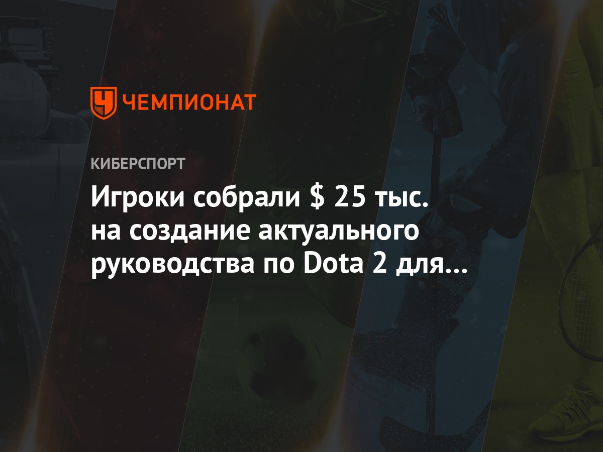 Игроки собрали $ 25 тыс. на создание актуального руководства по Dota 2 для  новичков - Чемпионат