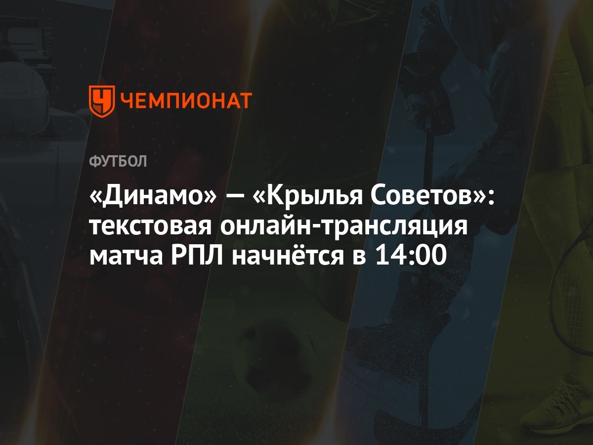 Динамо» — «Крылья Советов»: текстовая онлайн-трансляция матча РПЛ начнётся  в 14:00 - Чемпионат