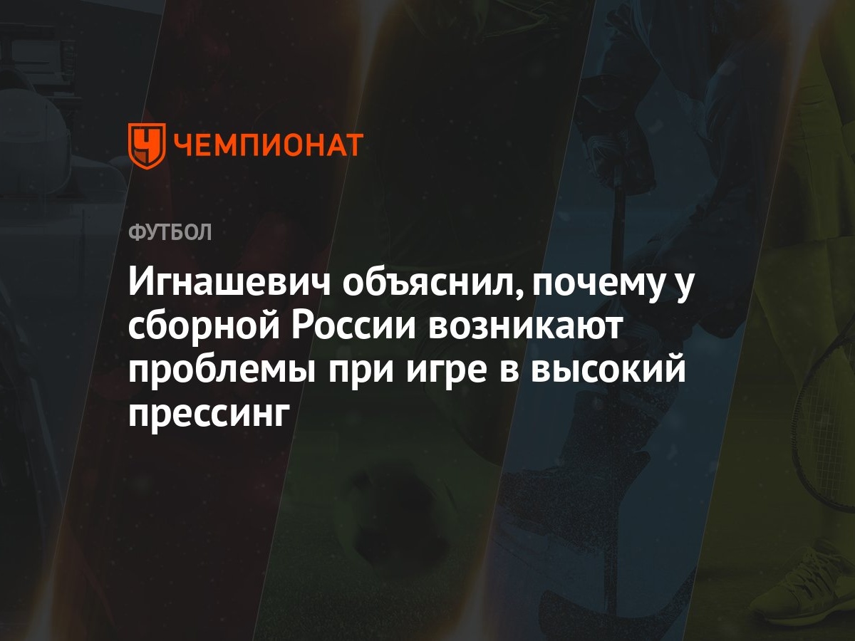 Игнашевич объяснил, почему у сборной России возникают проблемы при игре в  высокий прессинг - Чемпионат