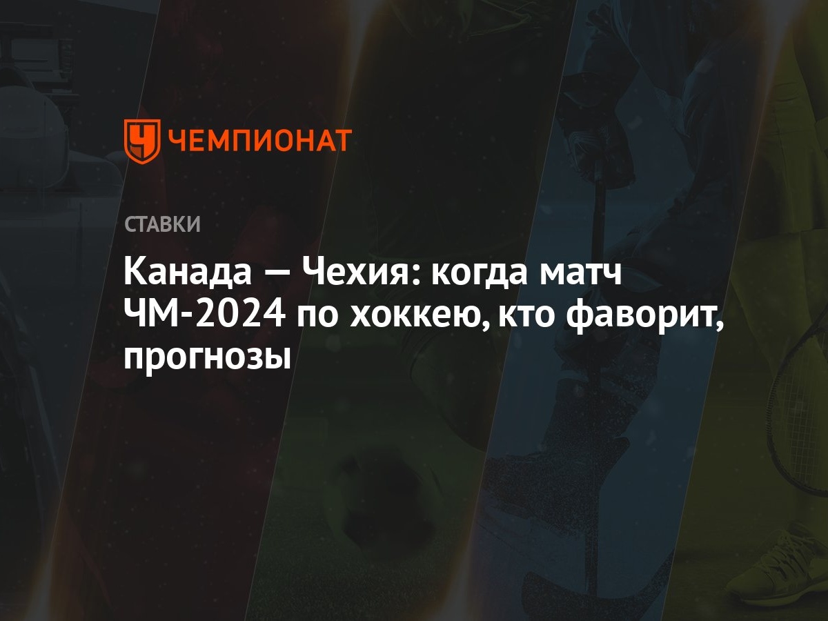 Канада — Чехия: когда матч ЧМ-2024 по хоккею, кто фаворит, прогнозы -  Чемпионат