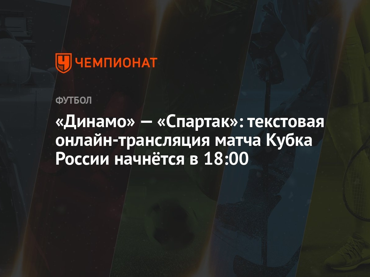 «Динамо» — «Спартак»: текстовая онлайн-трансляция матча Кубка России  начнётся в 18:00