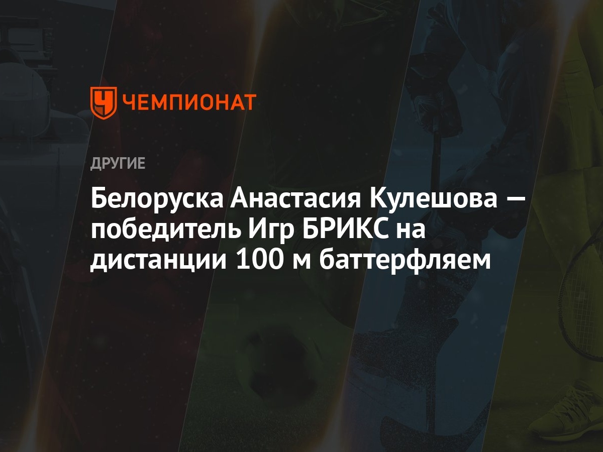 Белорусска Анастасия Кулешова — победитель Игр БРИКС на дистанции 100 м  баттерфляй