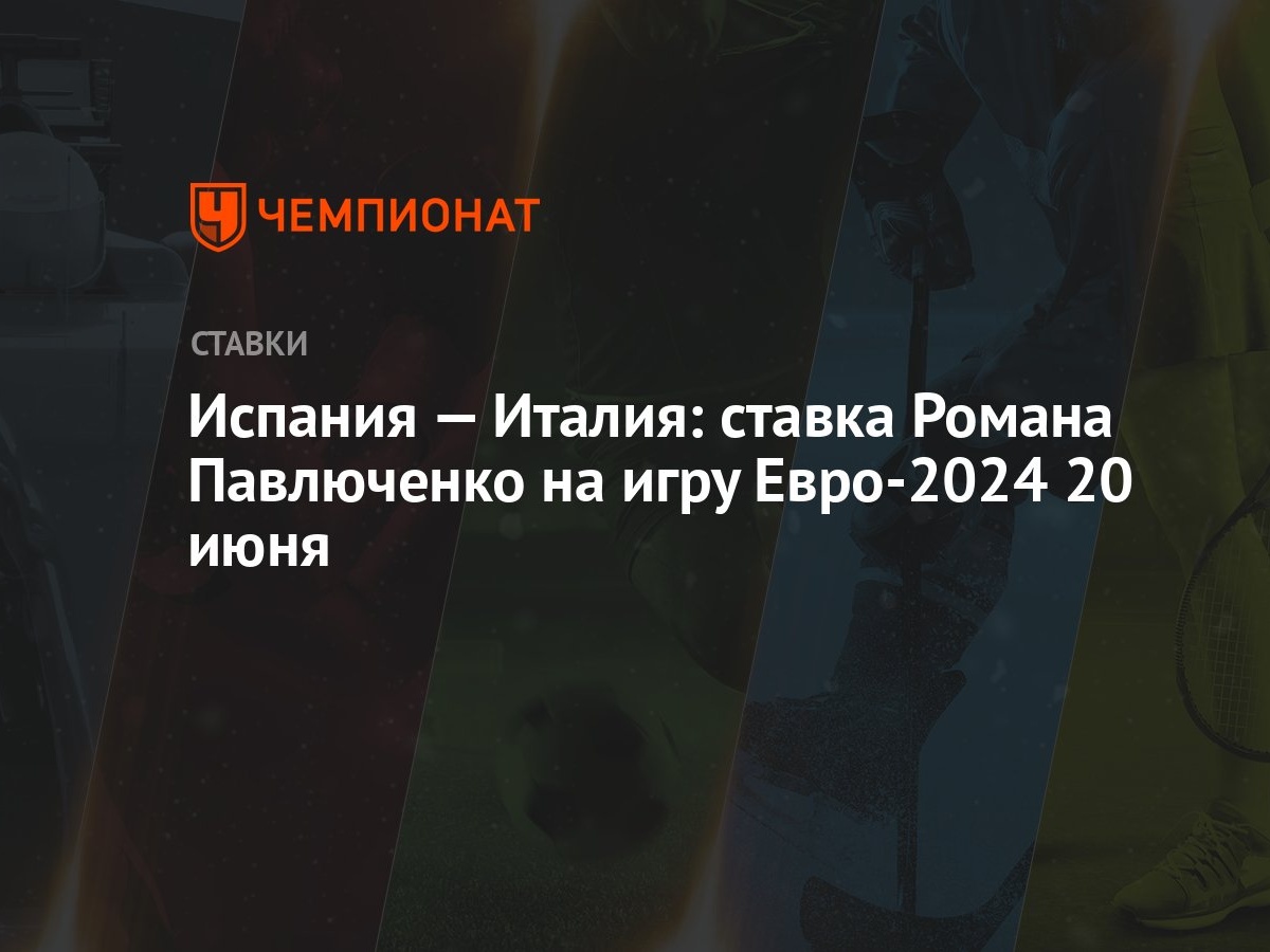 Испания — Италия: ставка Романа Павлюченко на игру Евро-2024 20 июня -  Чемпионат