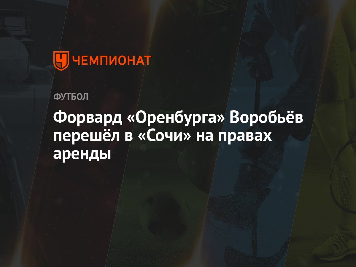 Форвард «Оренбурга» Воробьёв перешёл в «Сочи» на правах аренды - Чемпионат