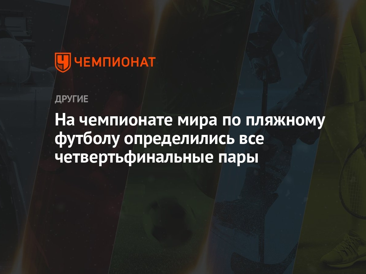 На чемпионате мира по пляжному футболу определились все четвертьфинальные  пары - Чемпионат