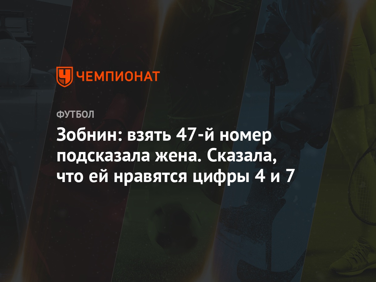 Зобнин: взять 47-й номер подсказала жена. Сказала, что ей нравятся цифры 4  и 7 - Чемпионат