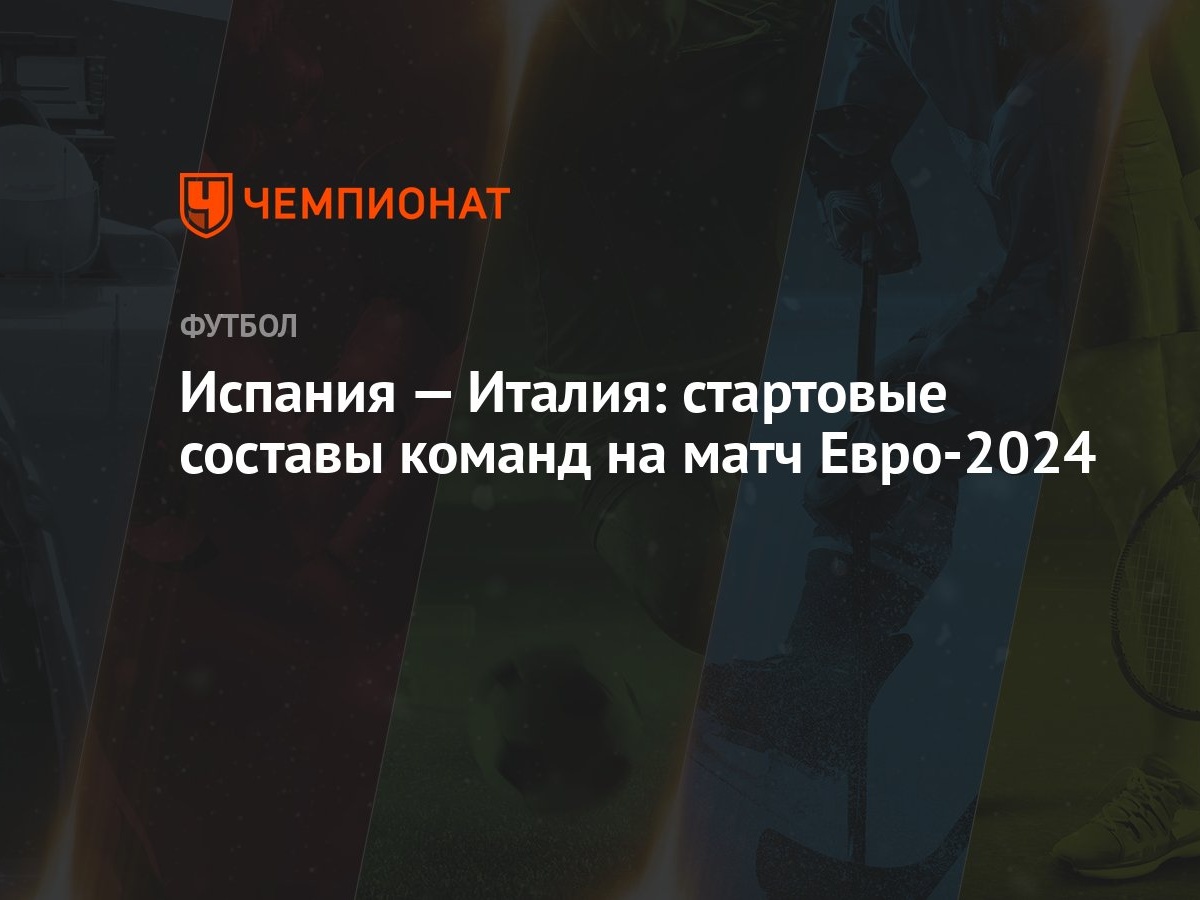 Испания — Италия: стартовые составы команд на матч Евро-2024