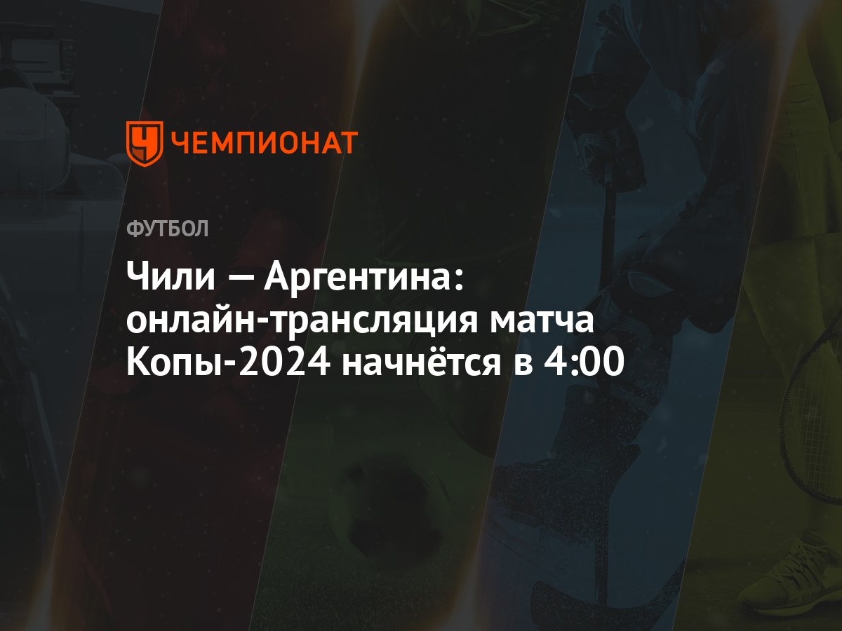 Чили — Аргентина: онлайн-трансляция матча Копы-2024 начнётся в 4:00