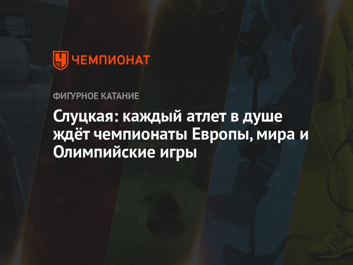 Слуцкая: каждый атлет в душе ждёт чемпионаты Европы, мира и Олимпийские игры  - Чемпионат