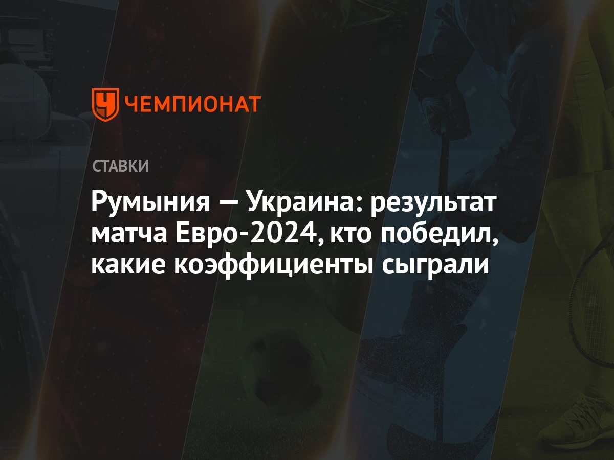 Румыния — Украина: результат матча Евро-2024, кто победил, какие  коэффициенты сыграли - Чемпионат