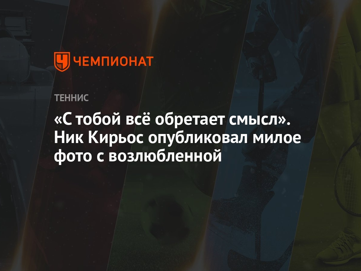 С тобой всё обретает смысл». Ник Кирьос опубликовал милое фото с  возлюбленной - Чемпионат