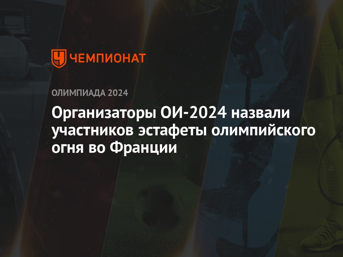 Организаторы ОИ-2024 назвали участников эстафеты олимпийского огня во  Франции - Чемпионат