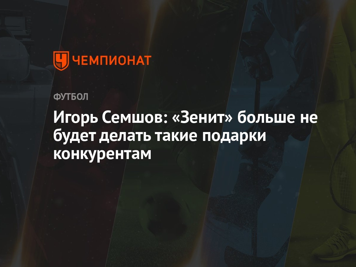 Игорь Семшов: «Зенит» больше не будет делать такие подарки конкурентам