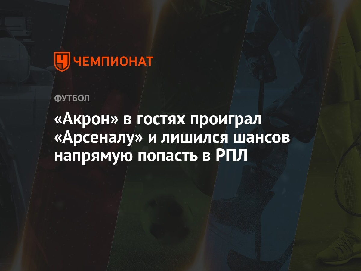 «Акрон» в гостях проиграл «Арсеналу» и лишился шансов напрямую попасть в РПЛ