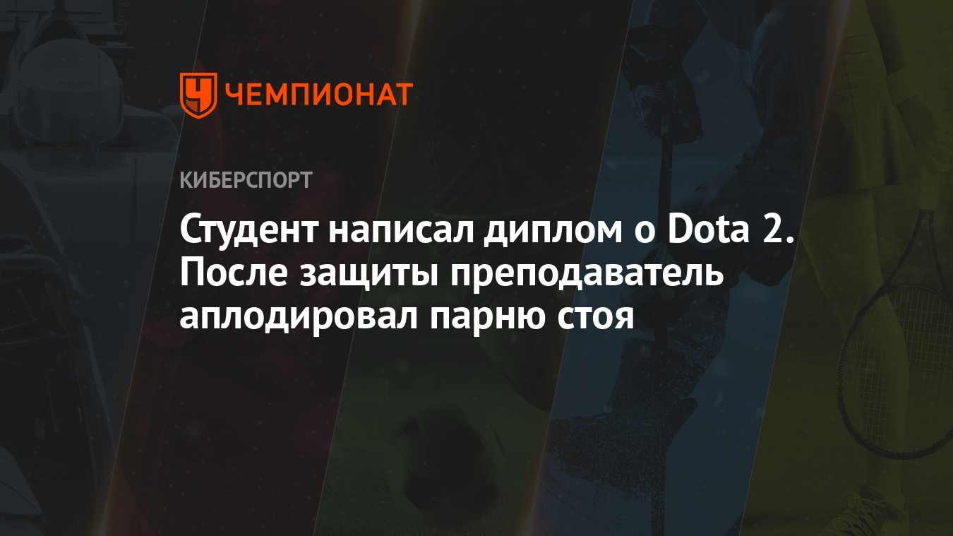 Студент написал диплом о Dota 2. После защиты преподаватель аплодировал  парню стоя - Чемпионат