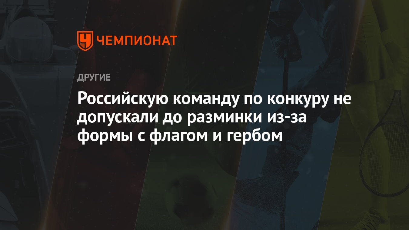 Российскую команду по конкуру не допускали до разминки из-за формы с флагом  и гербом - Чемпионат