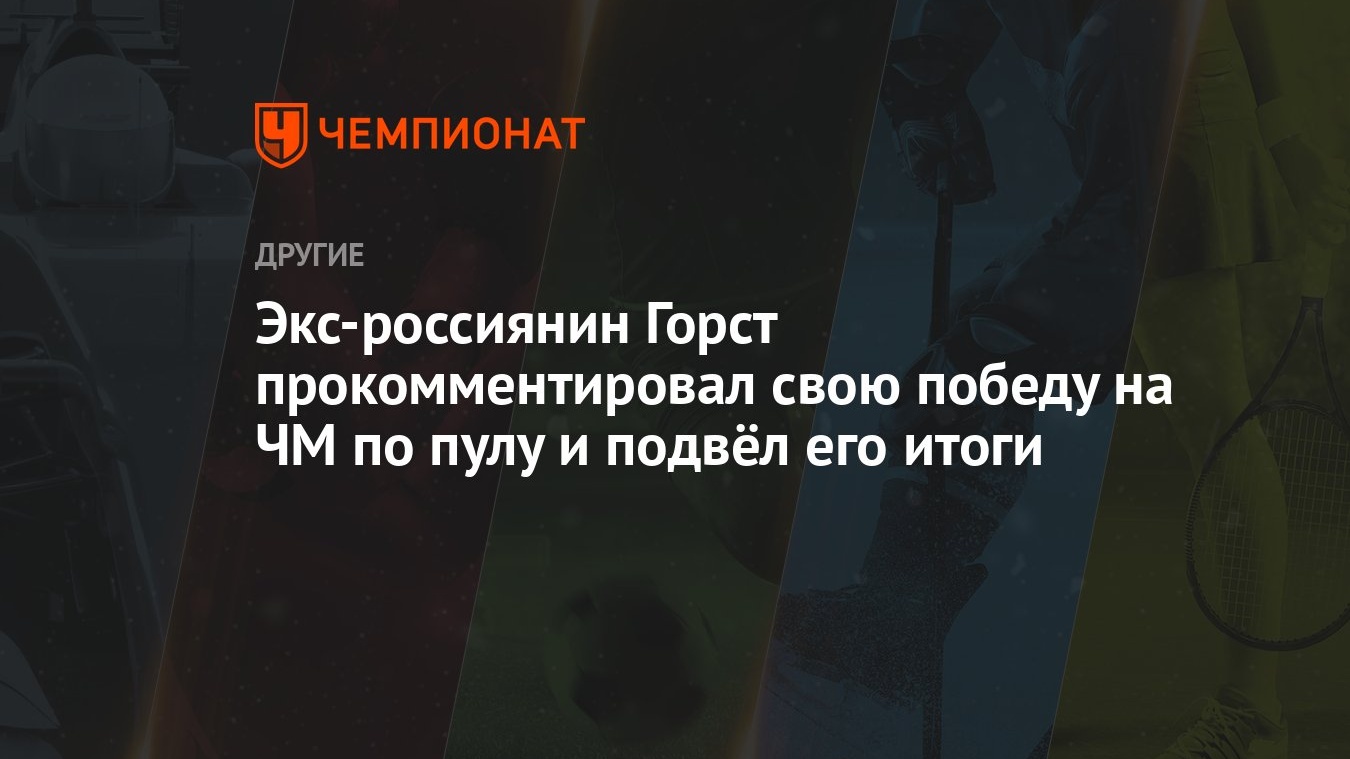 Экс-россиянин Горст прокомментировал свою победу на ЧМ по пулу и подвёл его  итоги - Чемпионат