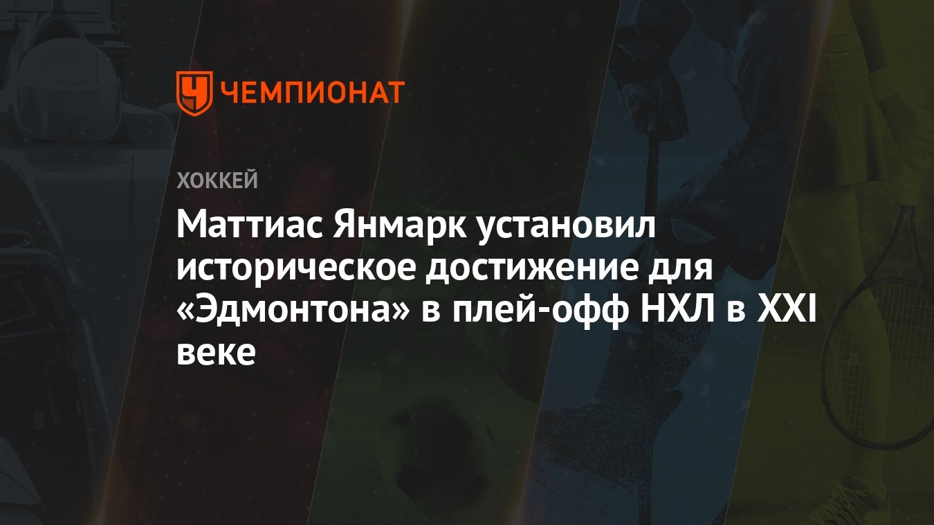 Маттиас Янмарк установил историческое достижение для «Эдмонтона» в плей-офф  НХЛ в XXI веке - Чемпионат