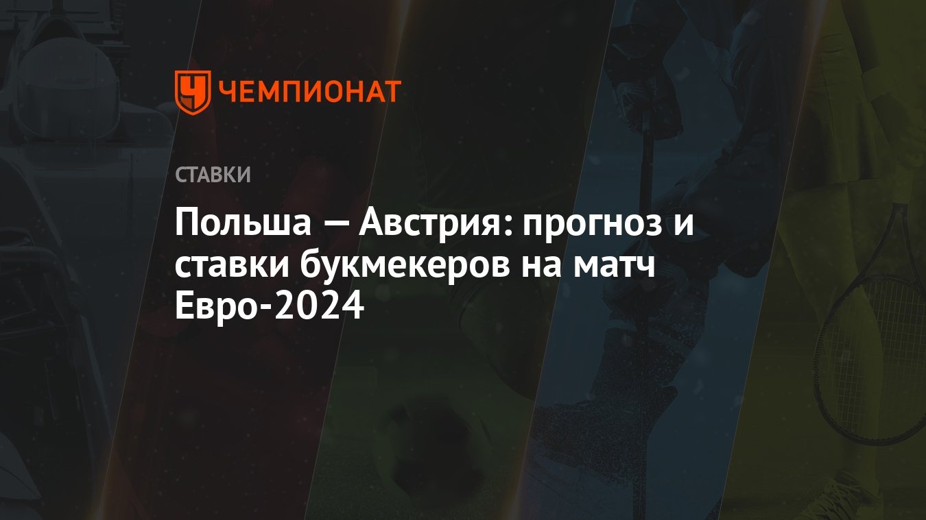 Польша — Австрия: прогноз и ставки букмекеров на матч Евро-2024 - Чемпионат