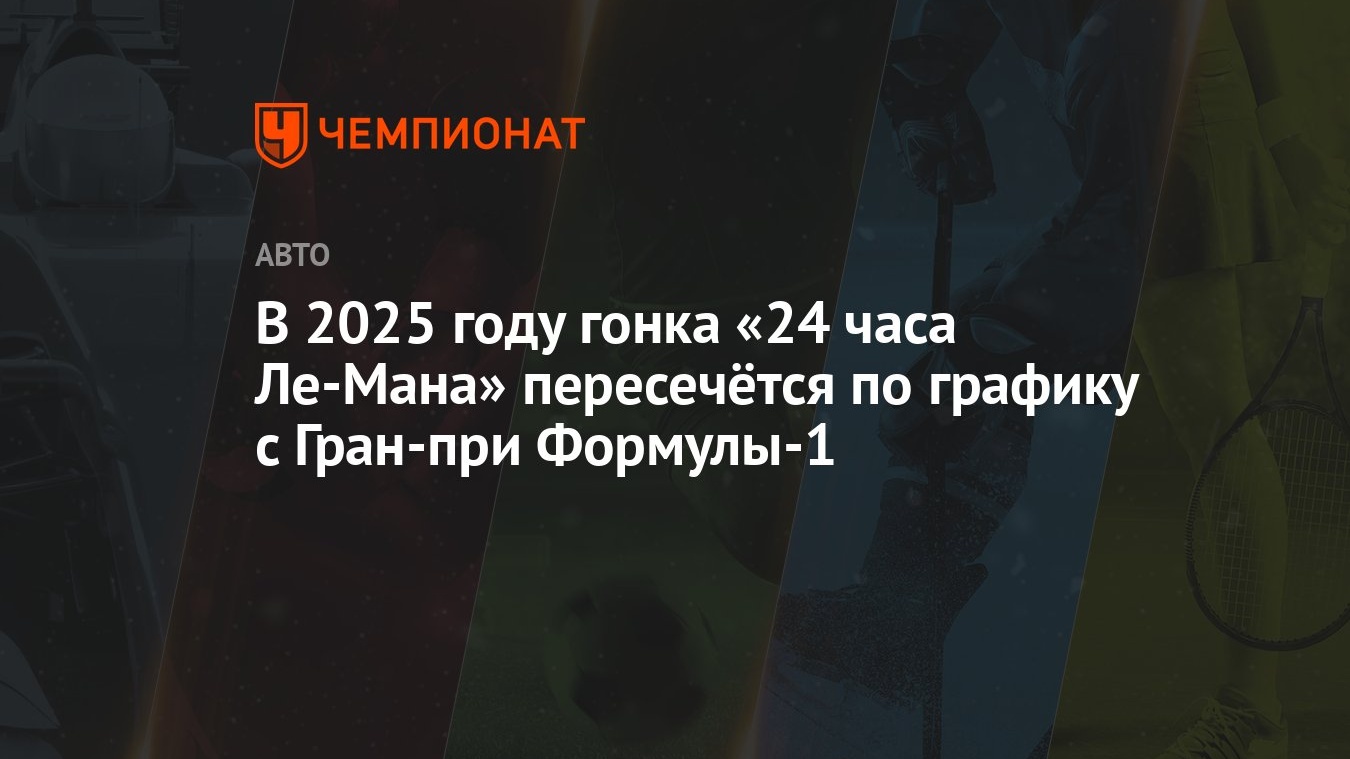 В 2025 году гонка «24 часа Ле-Мана» пересечётся по графику с Гран-при  Формулы-1