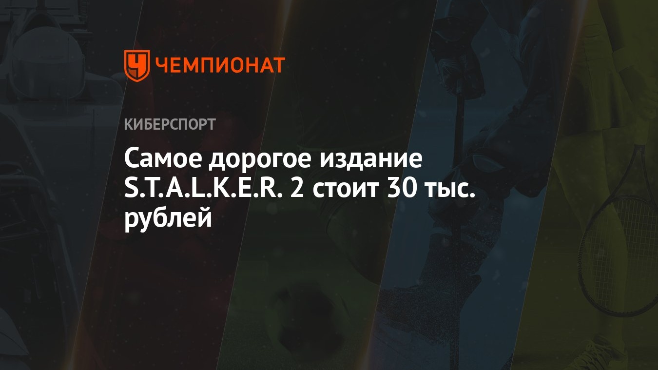 Самое дорогое издание S.T.A.L.K.E.R. 2 стоит 30 тыс. рублей - Чемпионат