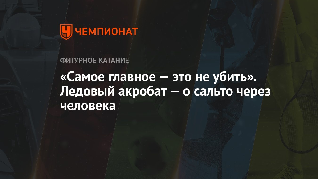 Самое главное — это не убить». Ледовый акробат — о сальто через человека -  Чемпионат